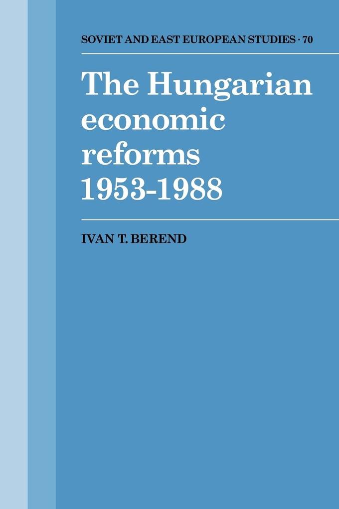 The Hungarian Economic Reforms 1953 1988 - Ivan T. Berend/ Berend Ivan T.