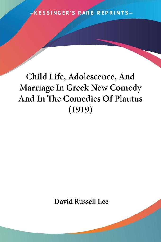 Child Life Adolescence And Marriage In Greek New Comedy And In The Comedies Of Plautus (1919)