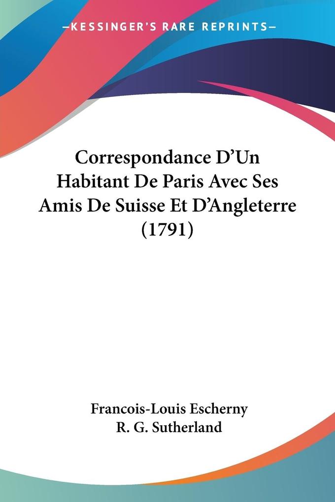 Correspondance D'Un Habitant De Paris Avec Ses Amis De Suisse Et D'Angleterre (1791) - Francois-Louis Escherny/ R. G. Sutherland