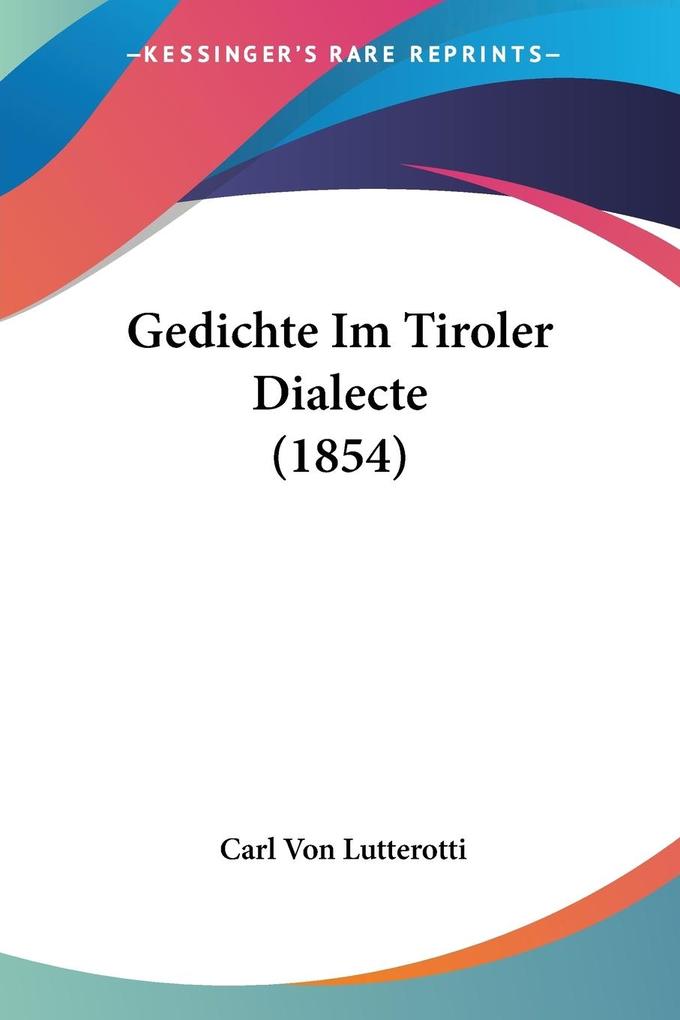 Gedichte Im Tiroler Dialecte (1854) - Carl Von Lutterotti