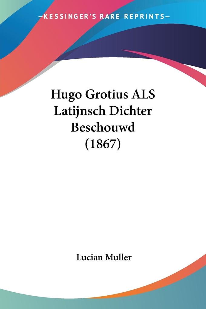 Hugo Grotius ALS Latijnsch Dichter Beschouwd (1867) - Lucian Muller