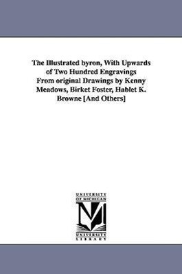 The Illustrated Byron with Upwards of Two Hundred Engravings from Original Drawings by Kenny Meadows Birket Foster Hablet K. Browne [And Others]