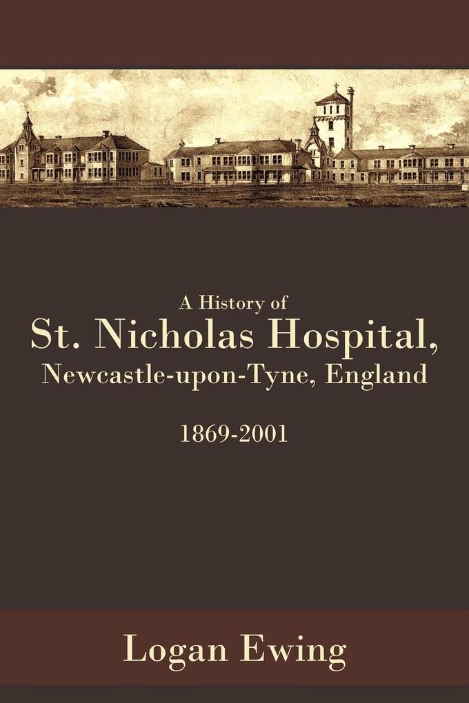 A History of St. Nicholas Hospital Newcastle-Upon-Tyne England 1869-2001