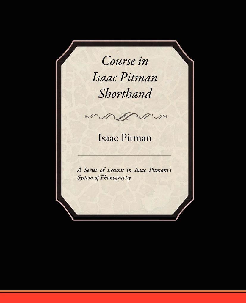 Course in Isaac Pitman Shorthand - A Series of Lessons in Isaac Pitmans s System of Phonography