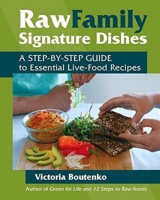 Raw Family Signature Dishes: A Step-By-Step Guide to Essential Live-Food Recipes - Victoria Boutenko