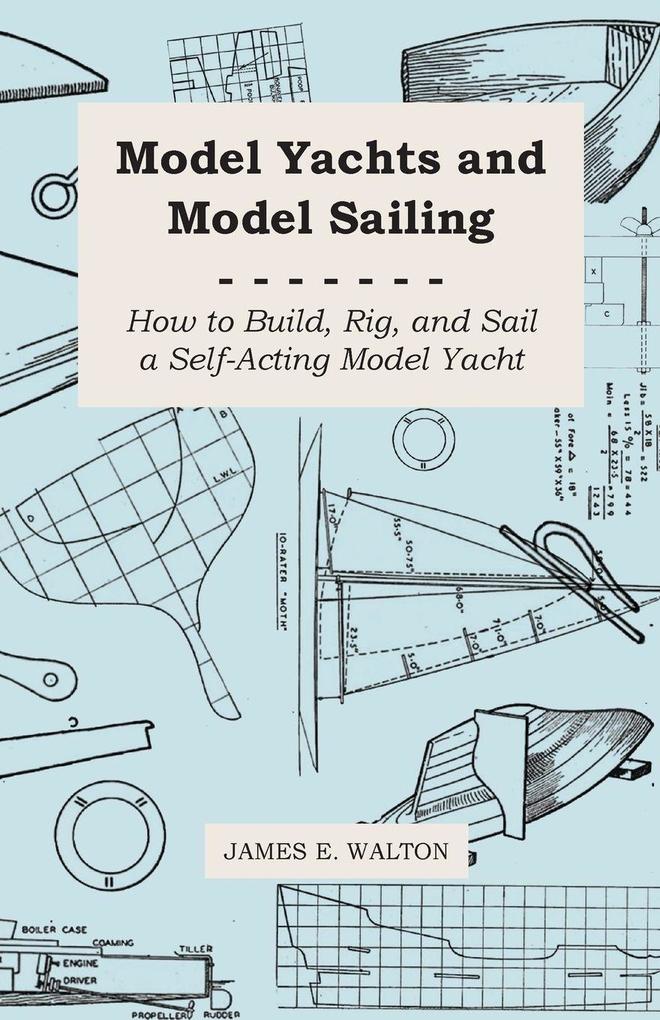 Model Yachts and Model Sailing - How to Build Rig and Sail a Self-Acting Model Yacht