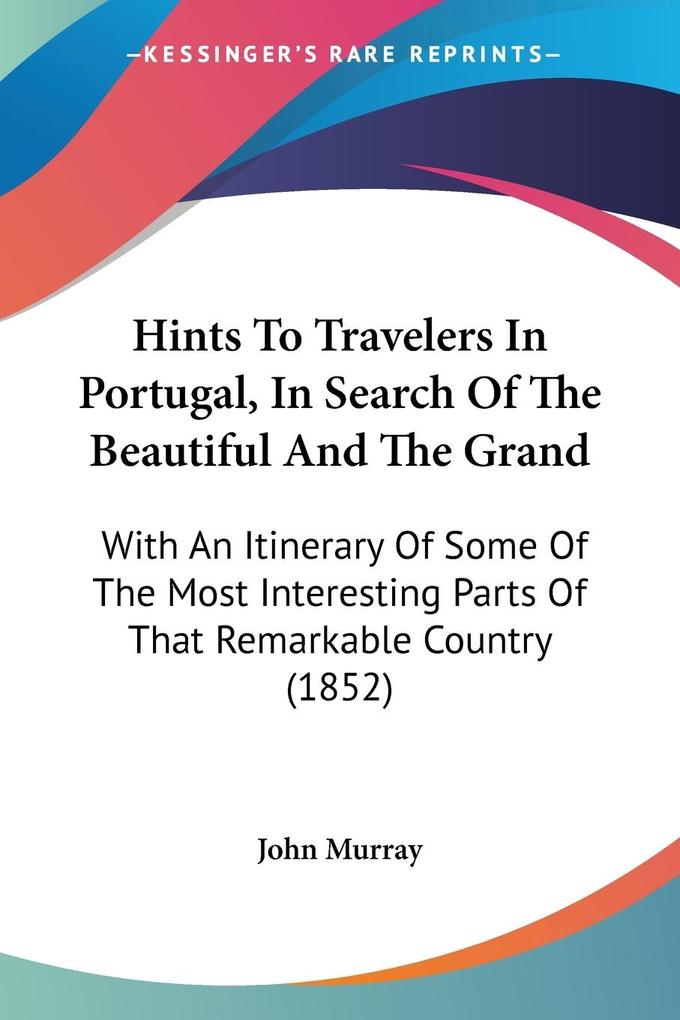 Hints To Travelers In Portugal In Search Of The Beautiful And The Grand