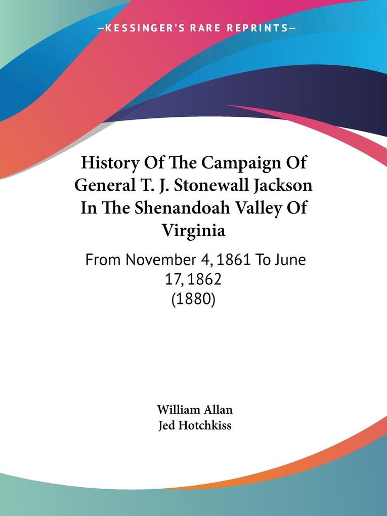 History Of The Campaign Of General T. J. Stonewall Jackson In The Shenandoah Valley Of Virginia - William Allan