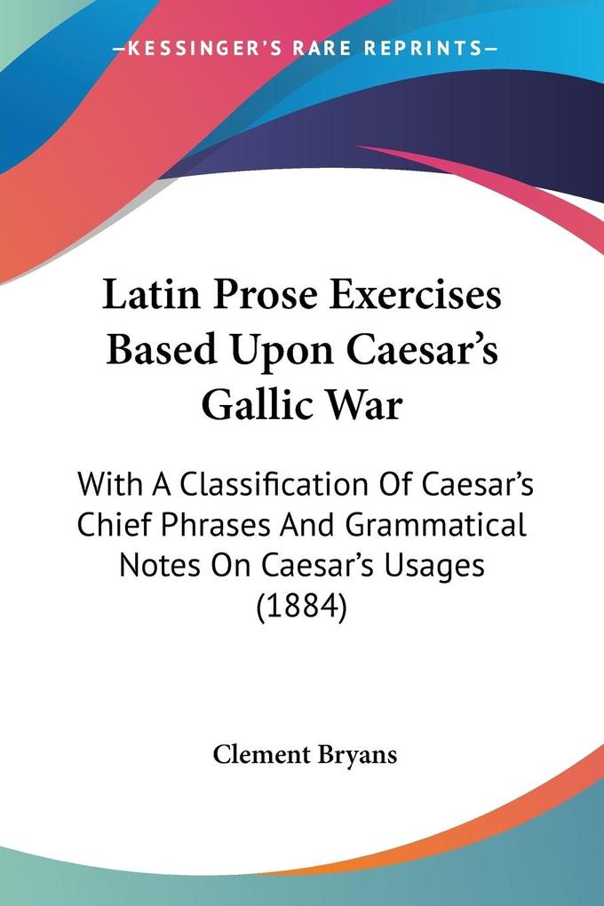 Latin Prose Exercises Based Upon Caesar's Gallic War - Clement Bryans