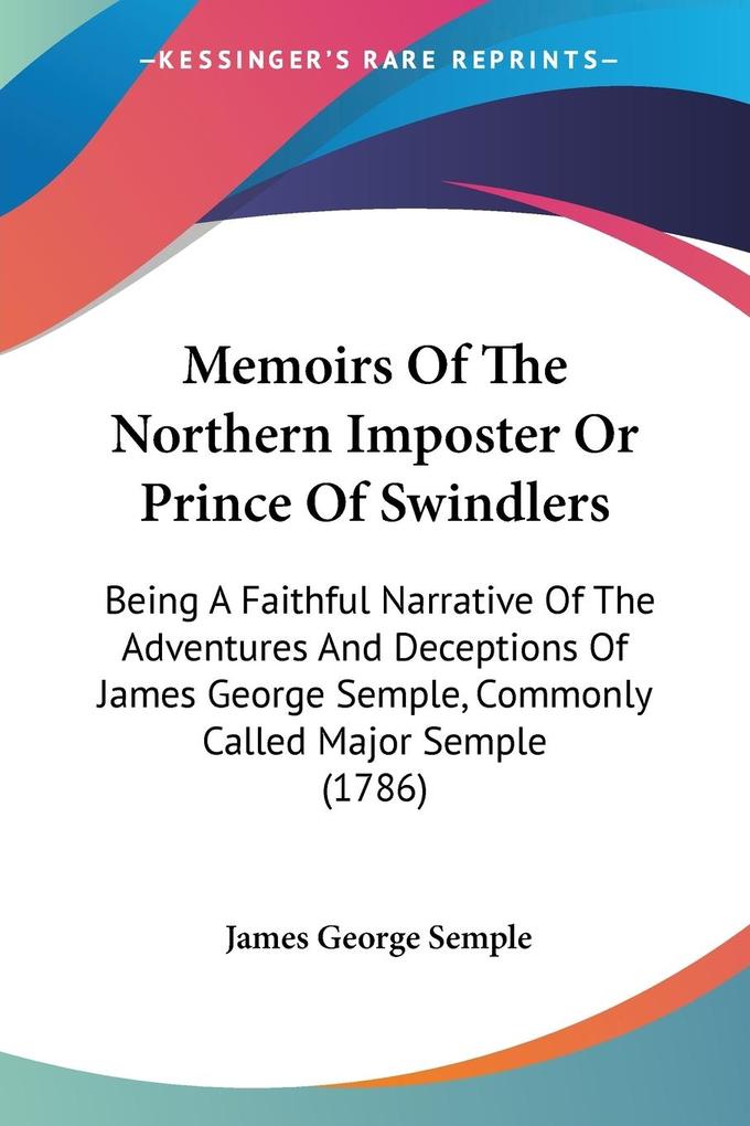 Memoirs Of The Northern Imposter Or Prince Of Swindlers - James George Semple