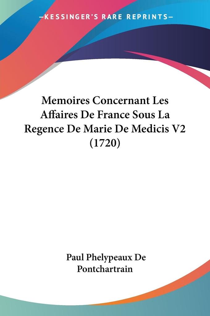 Memoires Concernant Les Affaires De France Sous La Regence De Marie De Medicis V2 (1720) - Paul Phelypeaux De Pontchartrain