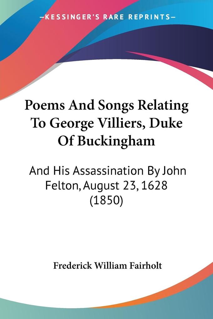 Poems And Songs Relating To George Villiers Duke Of Buckingham