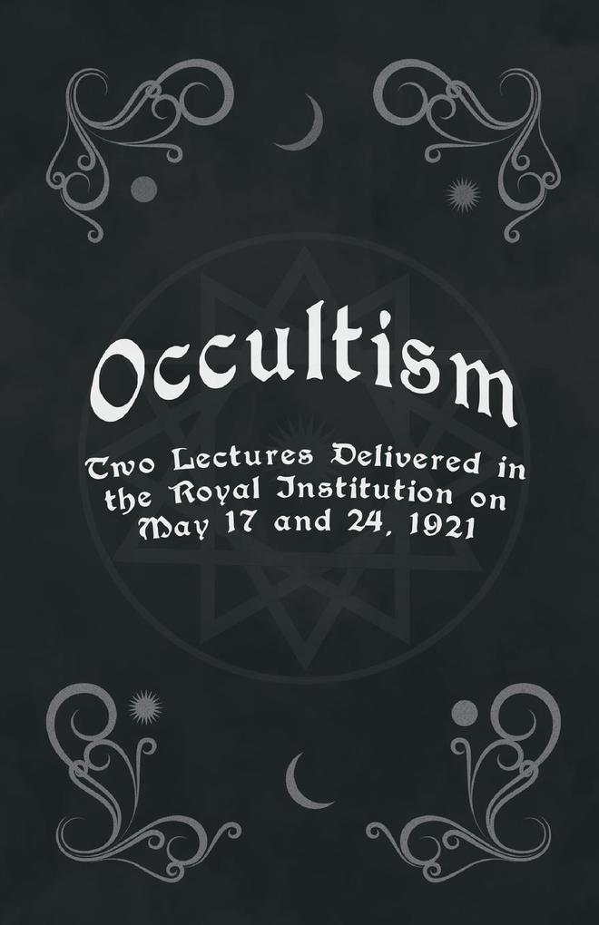 Occultism - Two Lectures Delivered in the Royal Institution on May 17 and 24 1921