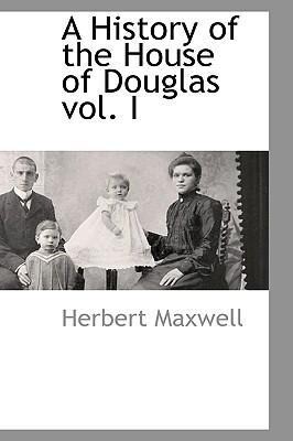 A History of the House of Douglas Vol. I - Herbert Maxwell