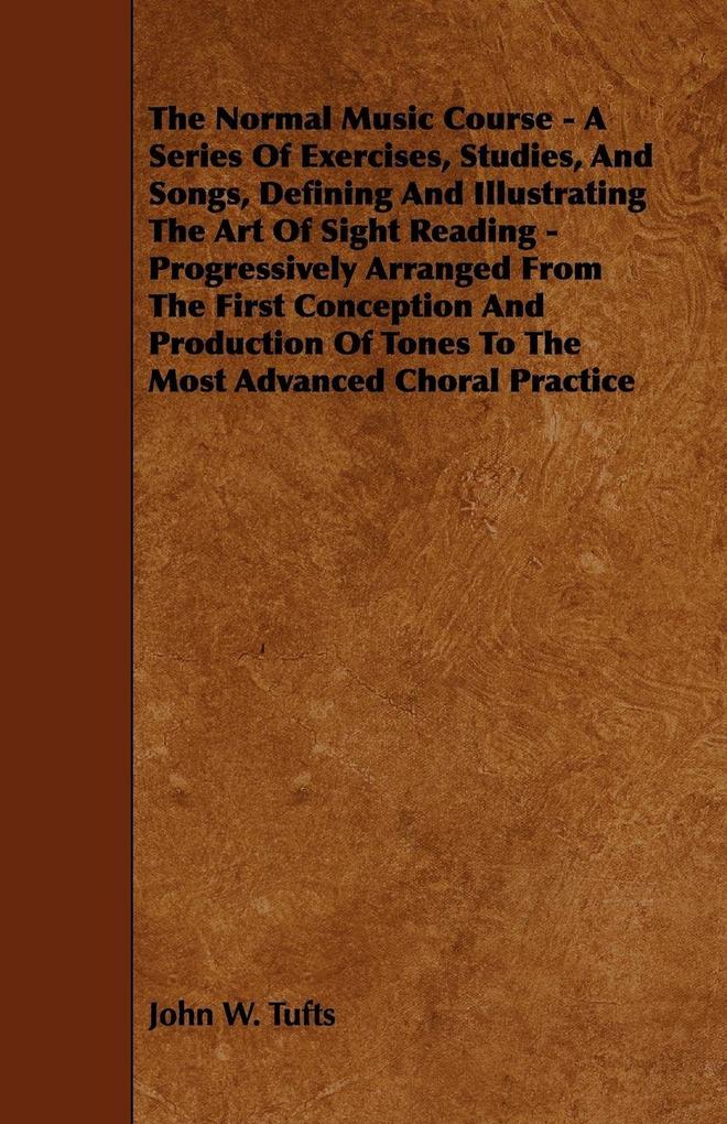 The Normal Music Course - A Series of Exercises Studies and Songs Defining and Illustrating the Art of Sight Reading - Progressively Arranged from