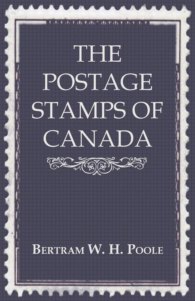 The Postage Stamps of Canada - Bertram W. H. Poole