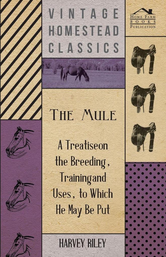 The Mule - A Treatise on the Breeding Training and Uses to Which He May Be Put