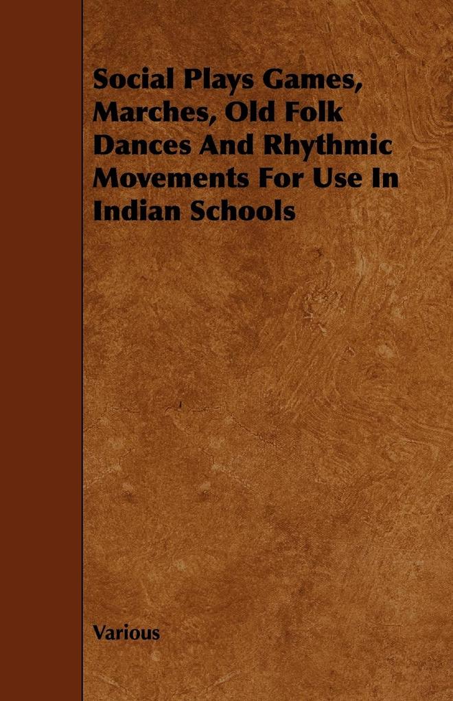 Social Plays Games Marches Old Folk Dances and Rhythmic Movements for Use in Indian Schools - Various