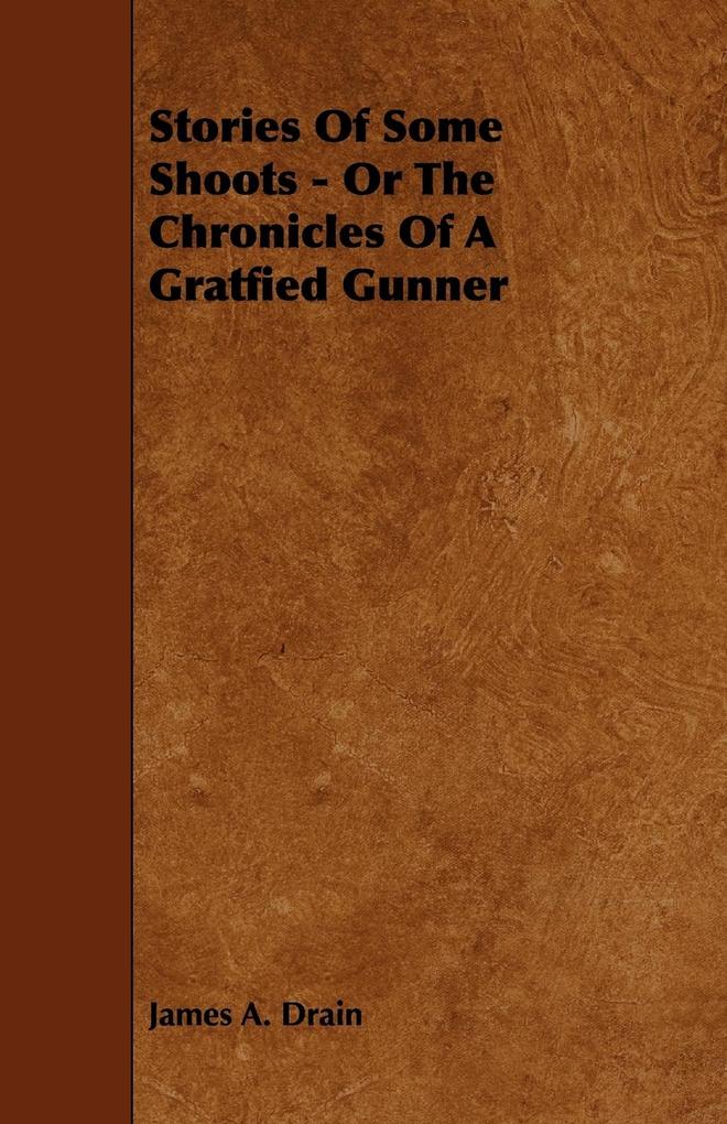Stories Of Some Shoots - Or The Chronicles Of A Gratfied Gunner als Taschenbuch von James A. Drain