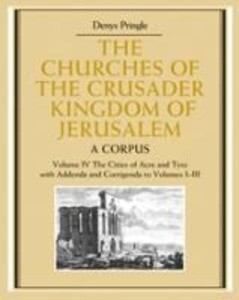 The Churches of the Crusader Kingdom of Jerusalem: Volume 4 the Cities of Acre and Tyre with Addenda and Corrigenda to Volumes 1-3: A Corpus - Denys Pringle