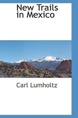 New Trails in Mexico - Carl Lumholtz