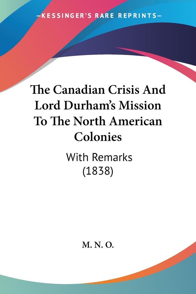 The Canadian Crisis And Lord Durham‘s Mission To The North American Colonies