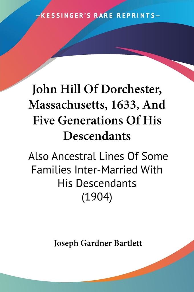 John Hill Of Dorchester Massachusetts 1633 And Five Generations Of His Descendants