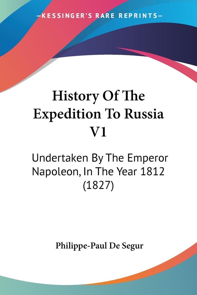 History Of The Expedition To Russia V1 - Philippe-Paul De Segur