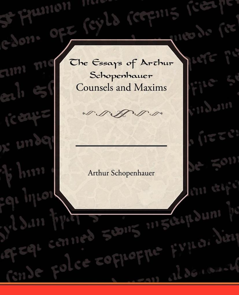 The Essays of Arthur Schopenhauer Counsels and Maxims - Arthur Schopenhauer