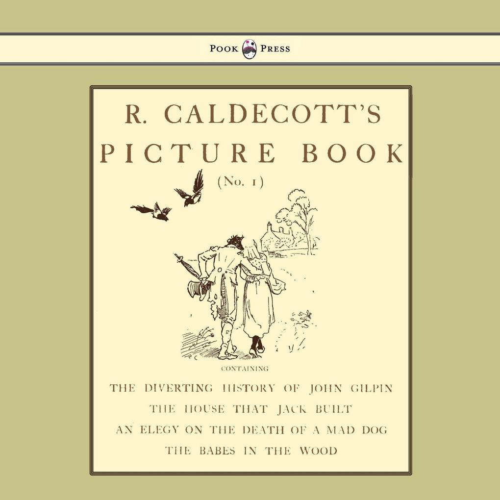 R. Caldecott's Picture Book - No. 1 - Containing the Diverting History of John Gilpin the House That Jack Built an Elegy on the Death of a Mad Dog The Babes in the Wood