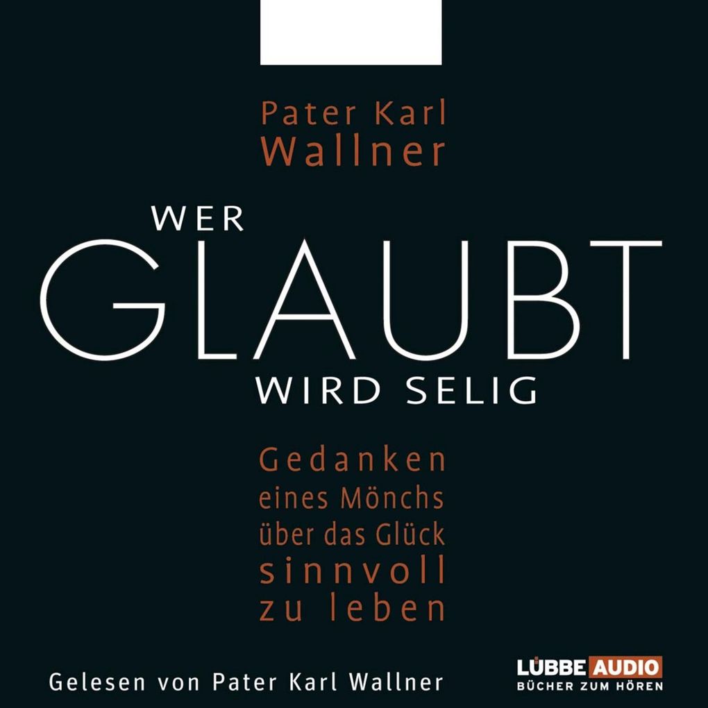 Wer glaubt wird selig - Gedanken eines Mönchs über das Glück sinnvoll zu leben