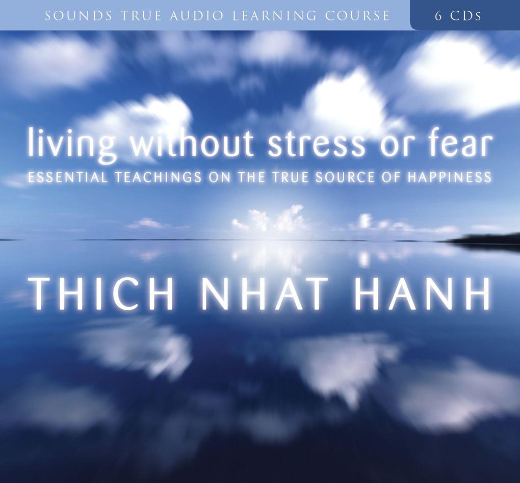 Living Without Stress or Fear: Essential Teachings on the True Source of Happiness - Thich Nhat Hanh