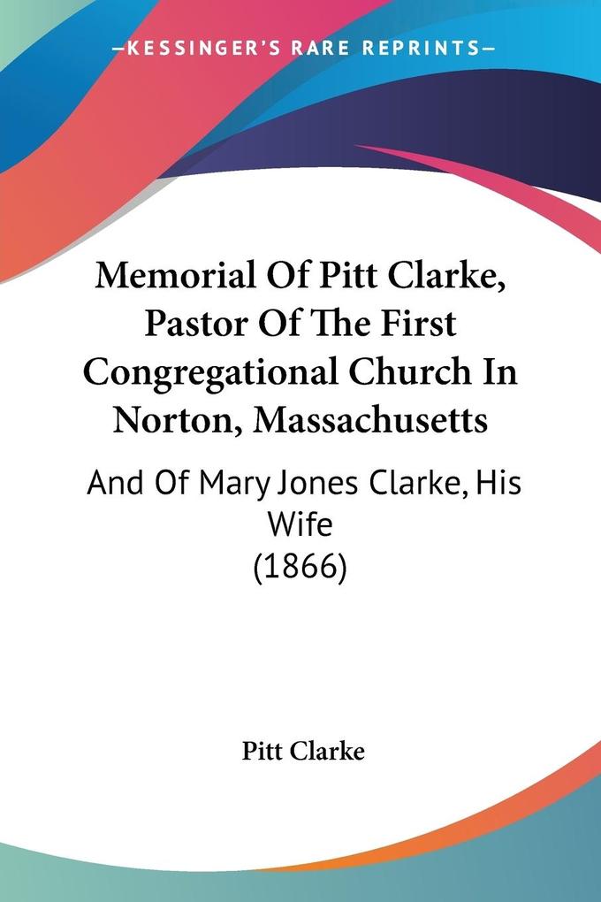 Memorial Of Pitt Clarke Pastor Of The First Congregational Church In Norton Massachusetts
