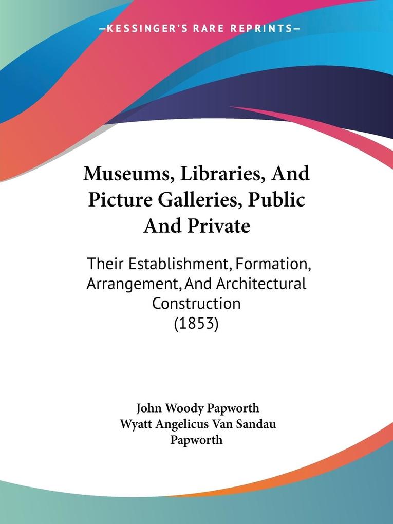 Museums Libraries And Picture Galleries Public And Private - Wyatt Angelicus Van Sandau Papworth/ John Woody Papworth