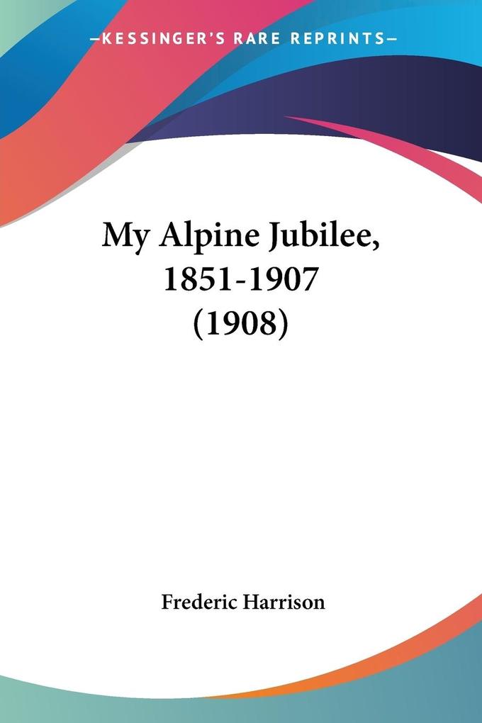 My Alpine Jubilee 1851-1907 (1908) - Frederic Harrison