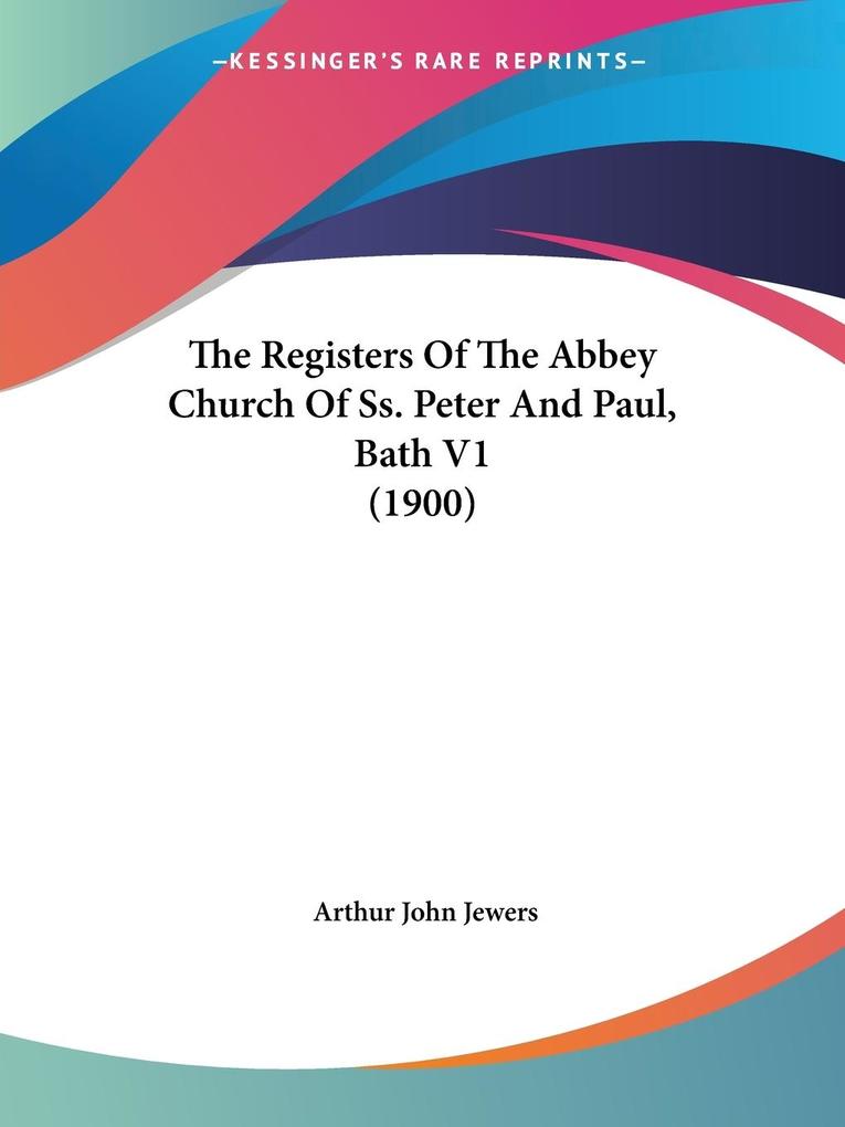 The Registers Of The Abbey Church Of Ss. Peter And Paul Bath V1 (1900)