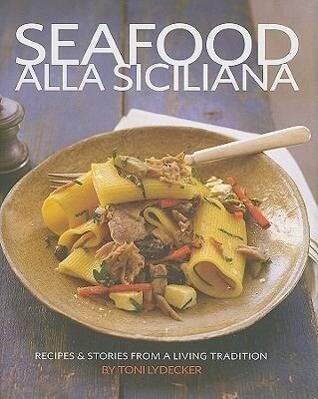 Seafood Alla Siciliana: Recipes and Stories from a Living Tradition - Toni Lydecker