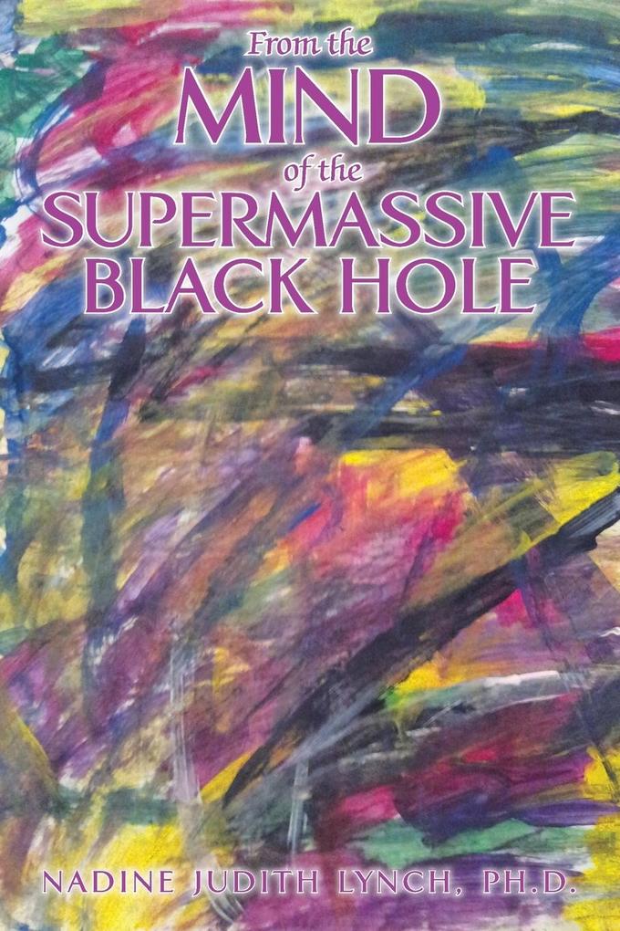 From the Mind of the Supermassive Black Hole - Ph. D. Nadine Judith Lynch