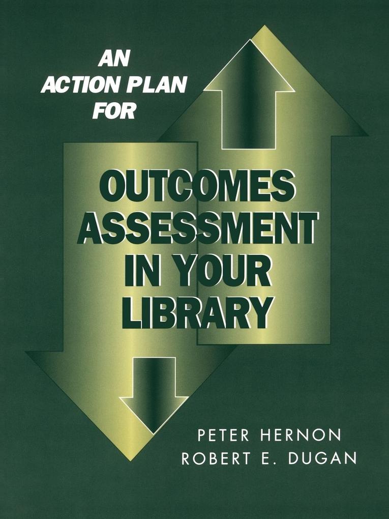 An Action Plan for Outcomes Assessment in Your Library - Peter Hernon/ Robert E. Dugan