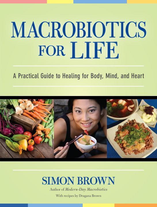 Macrobiotics for Life: A Practical Guide to Healing for Body Mind and Heart - Simon Brown