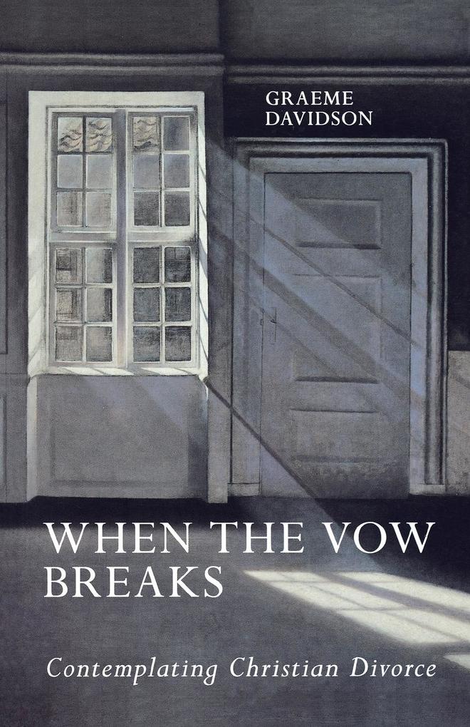 When the Vow Breaks - Contemplating Christian Divorce - Graeme Davidson
