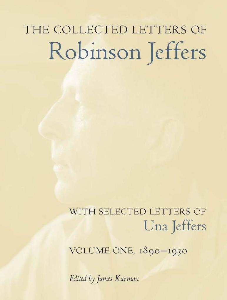 The Collected Letters of Robinson Jeffers with Selected Letters of Una Jeffers: Volume 1: 1890-1930 - Robinson Jeffers