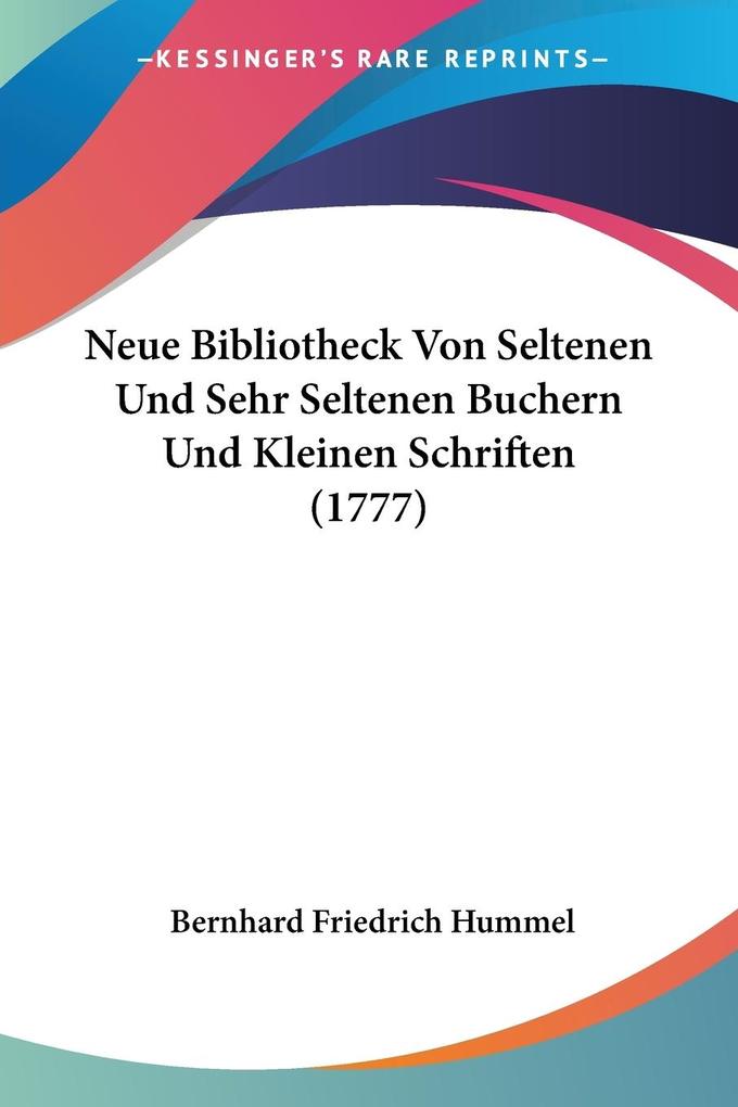 Neue Bibliotheck Von Seltenen Und Sehr Seltenen Buchern Und Kleinen Schriften (1777) - Bernhard Friedrich Hummel