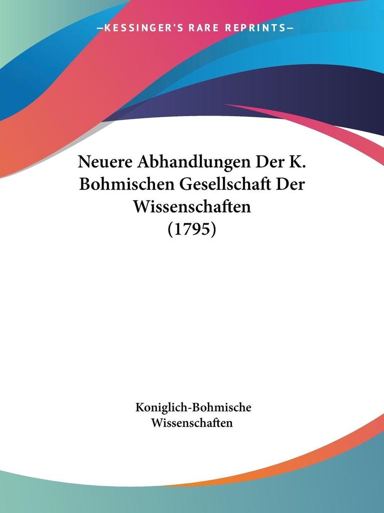 Neuere Abhandlungen Der K. Bohmischen Gesellschaft Der Wissenschaften (1795) - Koniglich-Bohmische Wissenschaften