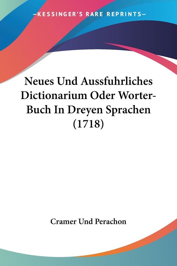 Neues Und Aussfuhrliches Dictionarium Oder Worter-Buch In Dreyen Sprachen (1718) - Cramer Und Perachon