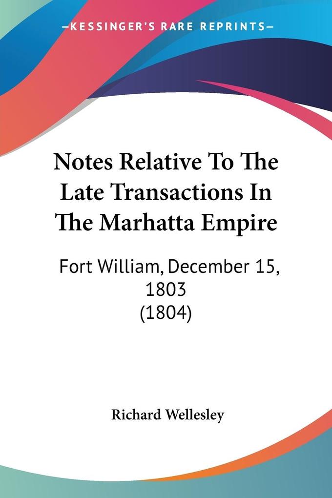 Notes Relative To The Late Transactions In The Marhatta Empire - Richard Wellesley
