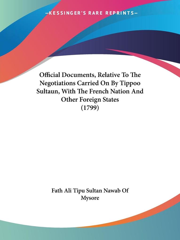 Official Documents Relative To The Negotiations Carried On By Tippoo Sultaun With The French Nation And Other Foreign States (1799)