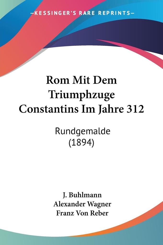Rom Mit Dem Triumphzuge Constantins Im Jahre 312 - J. Buhlmann/ Alexander Wagner/ Franz Von Reber