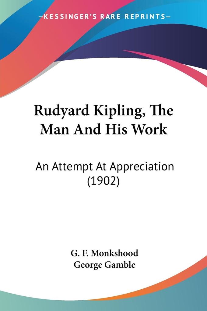 Rudyard Kipling The Man And His Work - G. F. Monkshood/ George Gamble