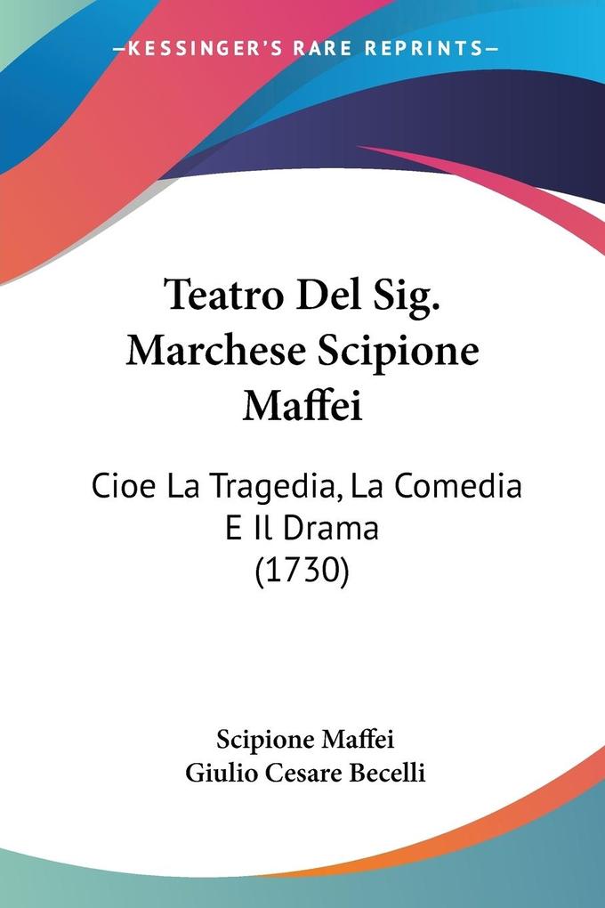 Teatro Del Sig. Marchese Scipione Maffei - Scipione Maffei/ Giulio Cesare Becelli